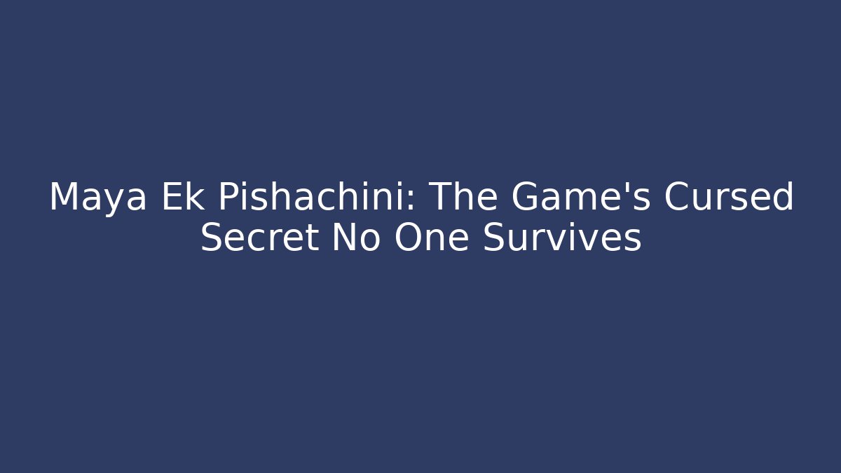 Maya Ek Pishachini: The Game's Cursed Secret No One Survives - Vintage E-Juice