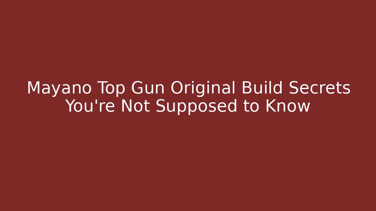 Mayano Top Gun Original Build Secrets You're Not Supposed to Know