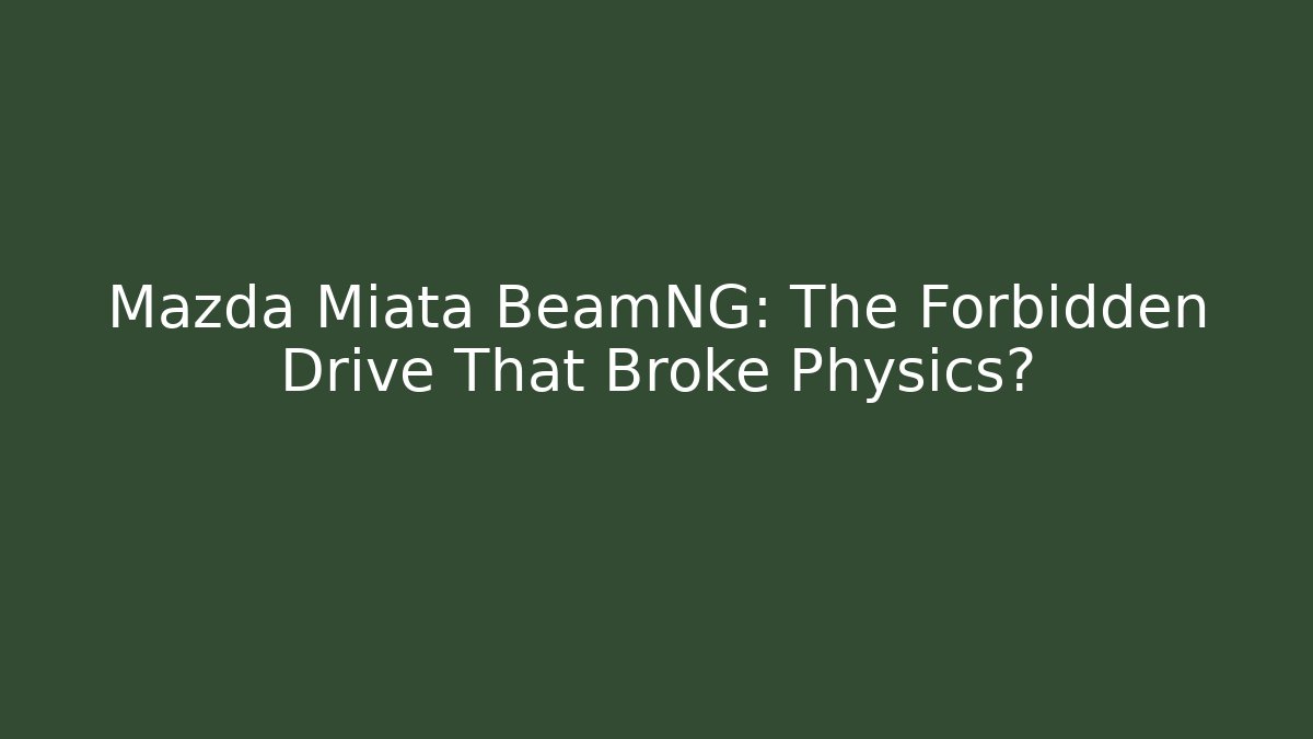 Mazda Miata BeamNG: The Forbidden Drive That Broke Physics?