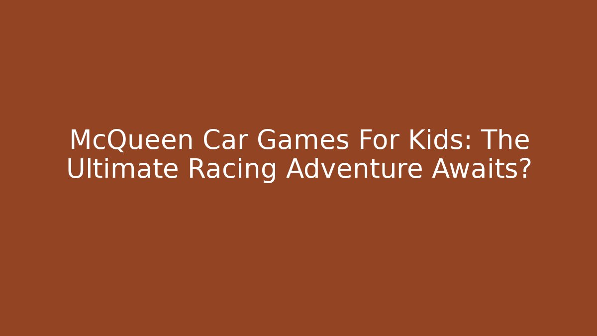 McQueen Car Games For Kids: The Ultimate Racing Adventure Awaits?
