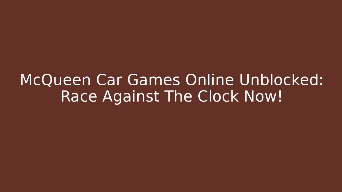 McQueen Car Games Online Unblocked: Race Against The Clock Now!