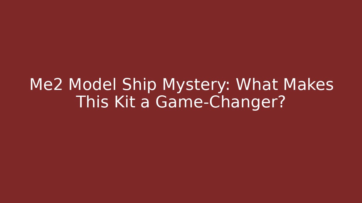 Me2 Model Ship Mystery: What Makes This Kit a Game-Changer?