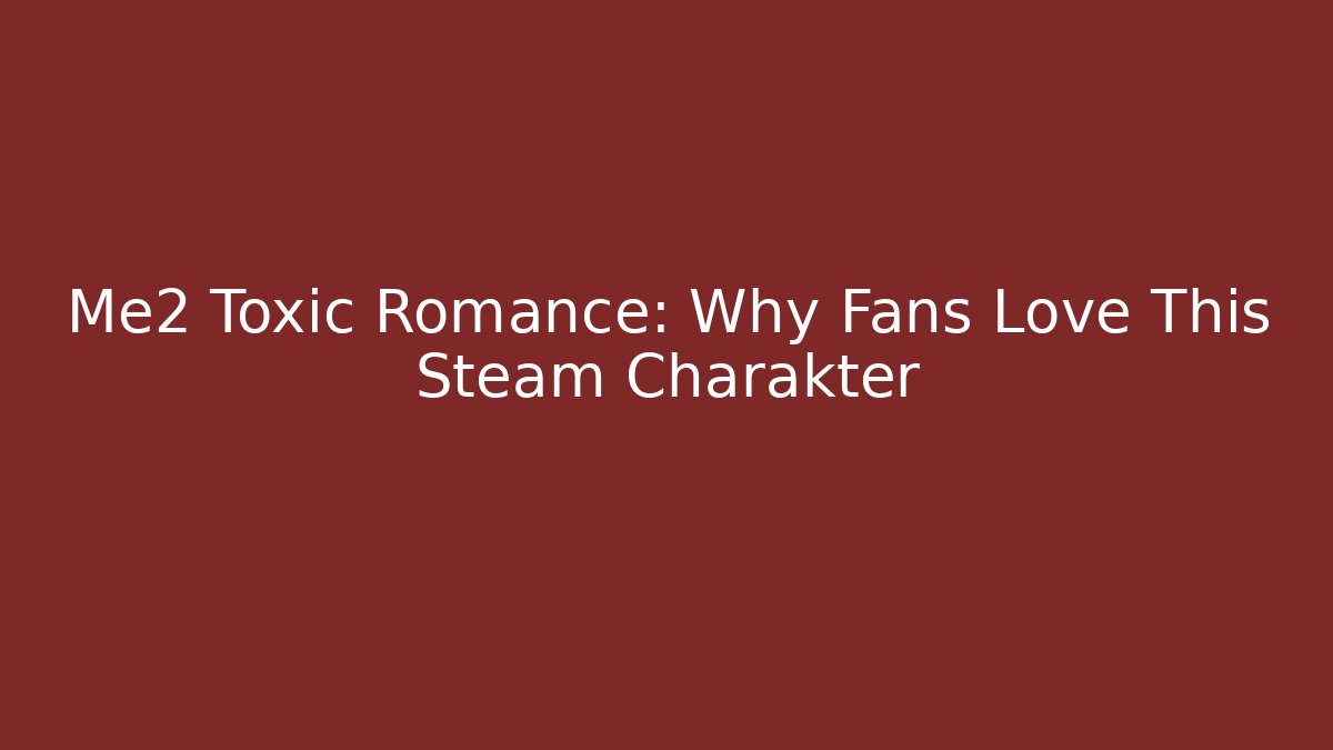 Me2 Toxic Romance: Why Fans Love This Steam Charakter