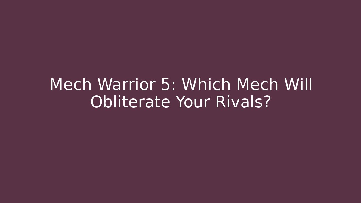 Mech Warrior 5: Which Mech Will Obliterate Your Rivals?