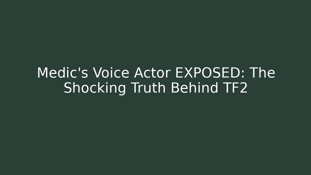 Medic’s Voice Actor EXPOSED: The Shocking Truth Behind TF2