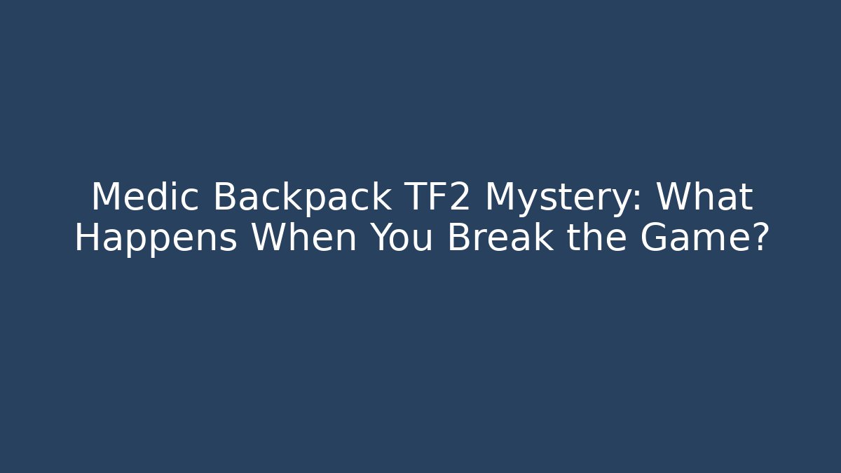 Medic Backpack TF2 Mystery: What Happens When You Break the Game?