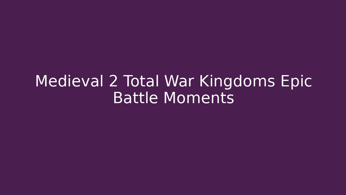 Medieval 2 Total War Kingdoms Epic Battle Moments