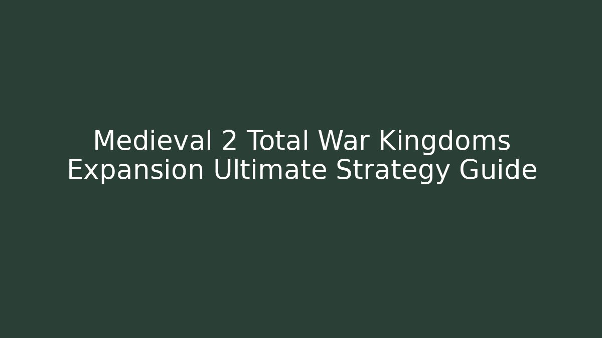 Medieval 2 Total War Kingdoms Expansion Ultimate Strategy Guide