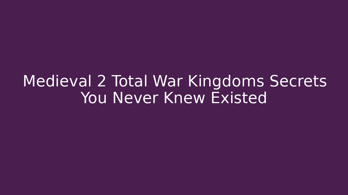Medieval 2 Total War Kingdoms Secrets You Never Knew Existed