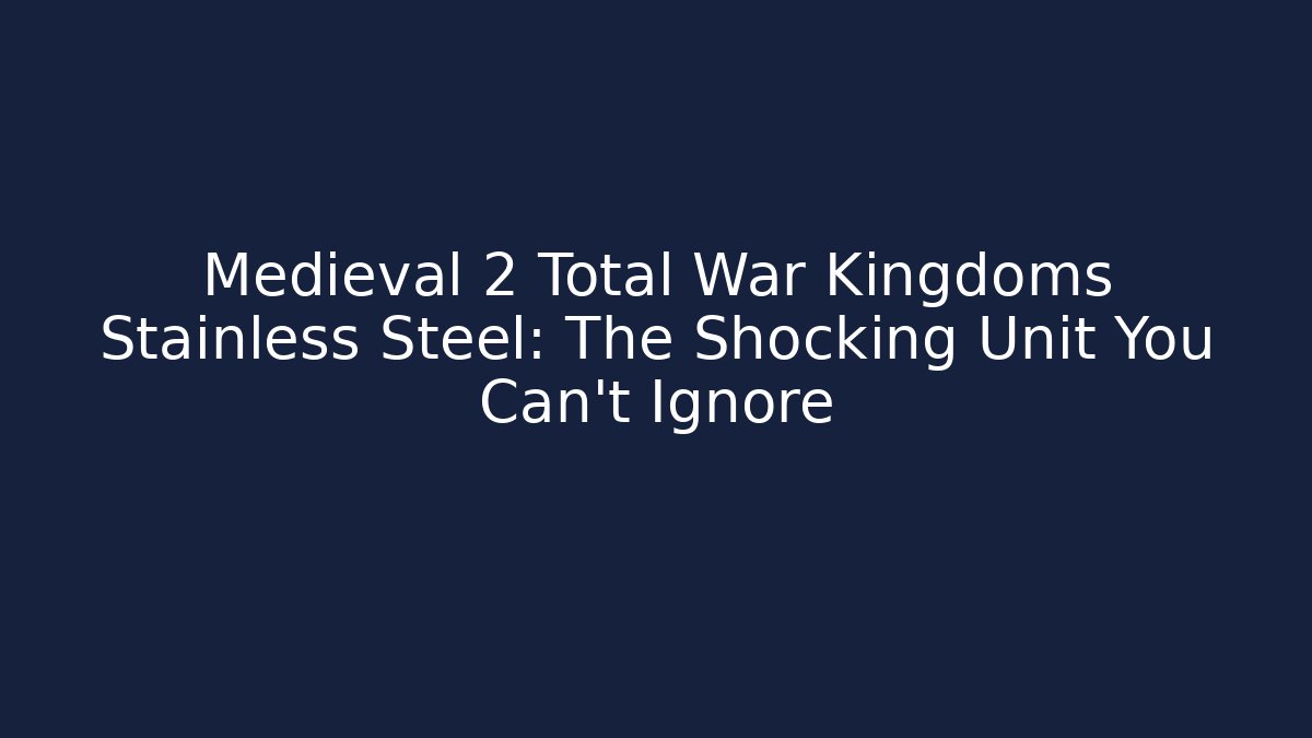 Medieval 2 Total War Kingdoms Stainless Steel: The Shocking Unit You Can't Ignore