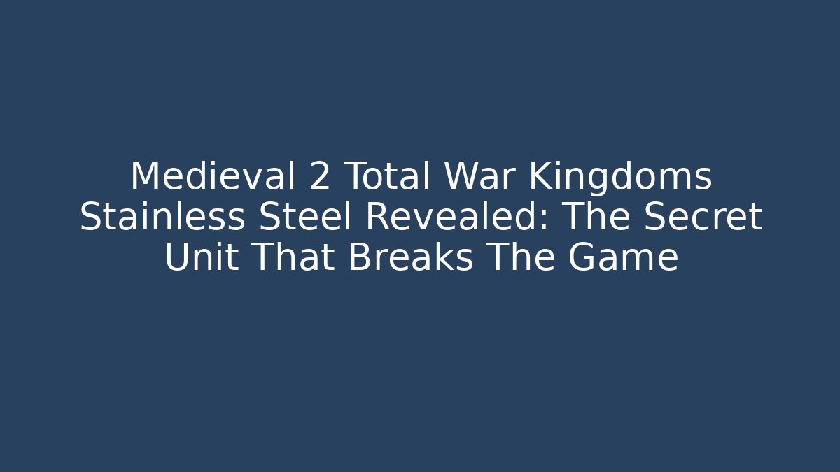 Medieval 2 Total War Kingdoms Stainless Steel Revealed: The Secret Unit That Breaks The Game