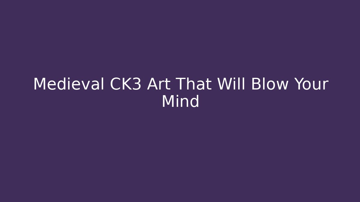 Medieval CK3 Art That Will Blow Your Mind - Vintage E-Juice