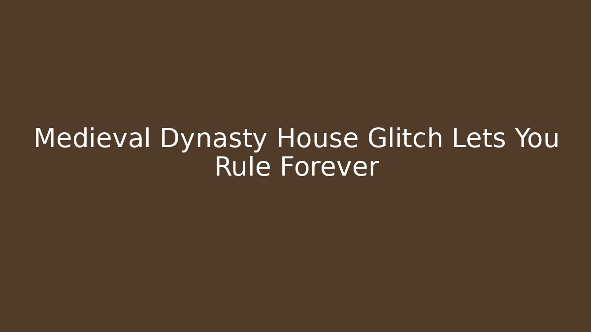 Medieval Dynasty House Glitch Lets You Rule Forever