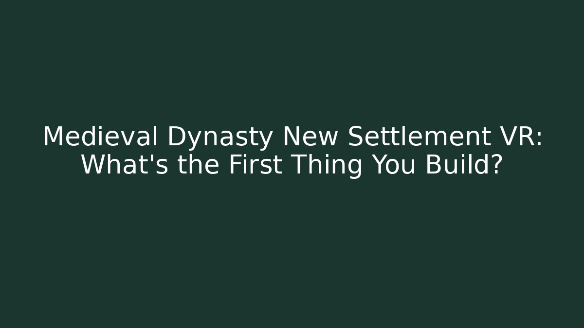 Medieval Dynasty New Settlement VR: What's the First Thing You Build?