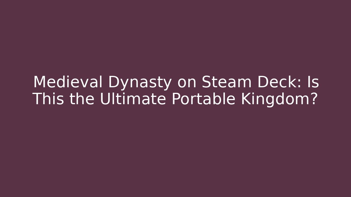 Medieval Dynasty on Steam Deck: Is This the Ultimate Portable Kingdom?
