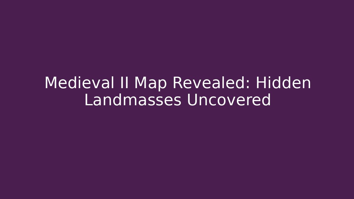 Medieval II Map Revealed: Hidden Landmasses Uncovered