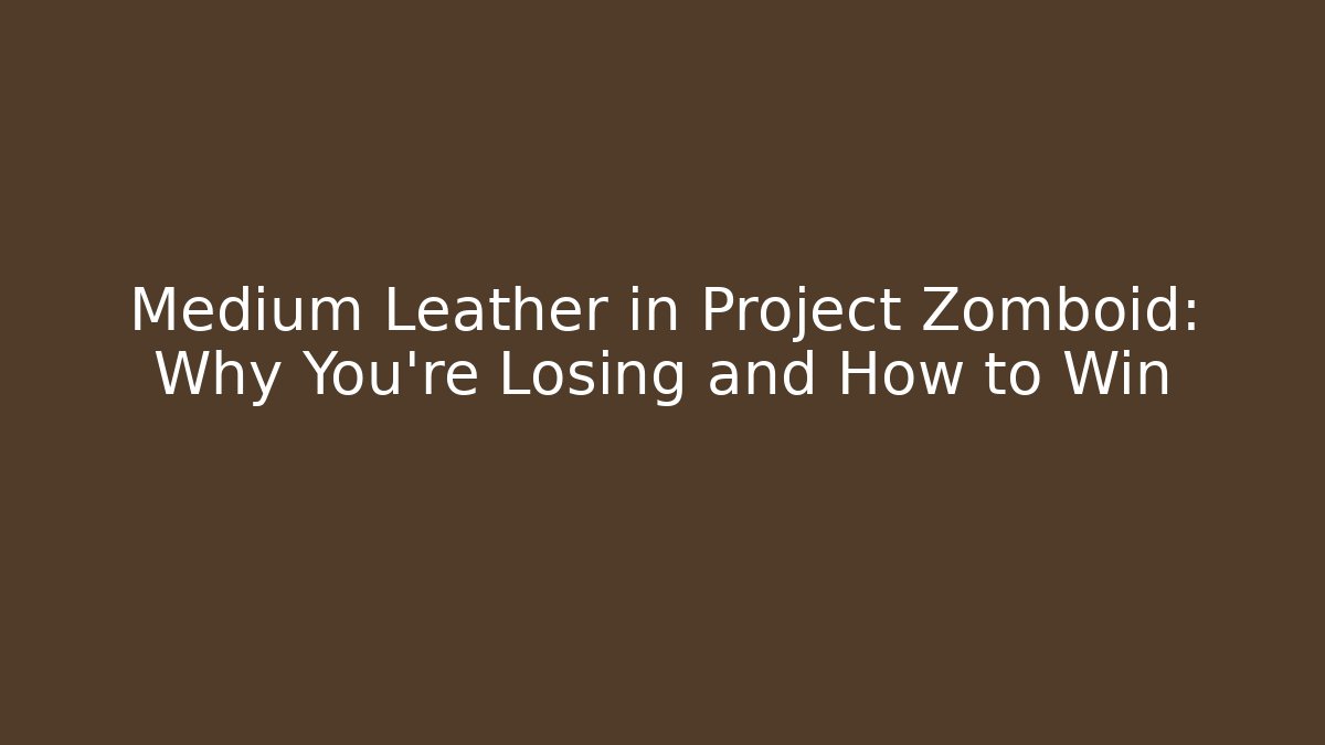 Medium Leather in Project Zomboid: Why You're Losing and How to Win