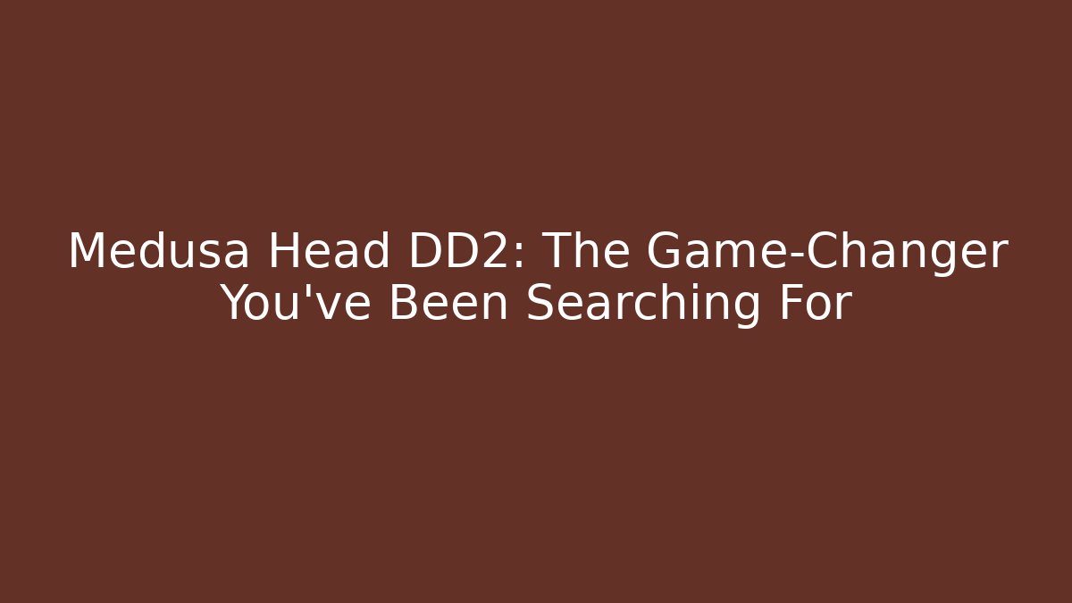 Medusa Head DD2: The Game-Changer You've Been Searching For