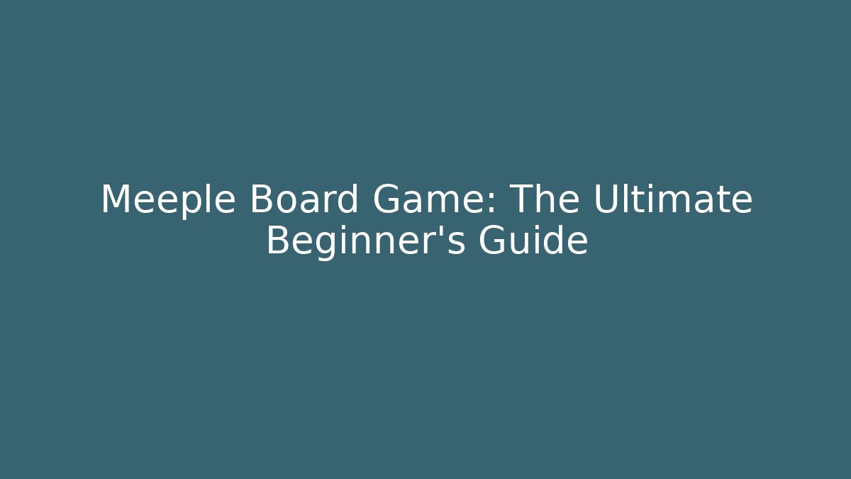 Meeple Board Game: The Ultimate Beginner’s Guide