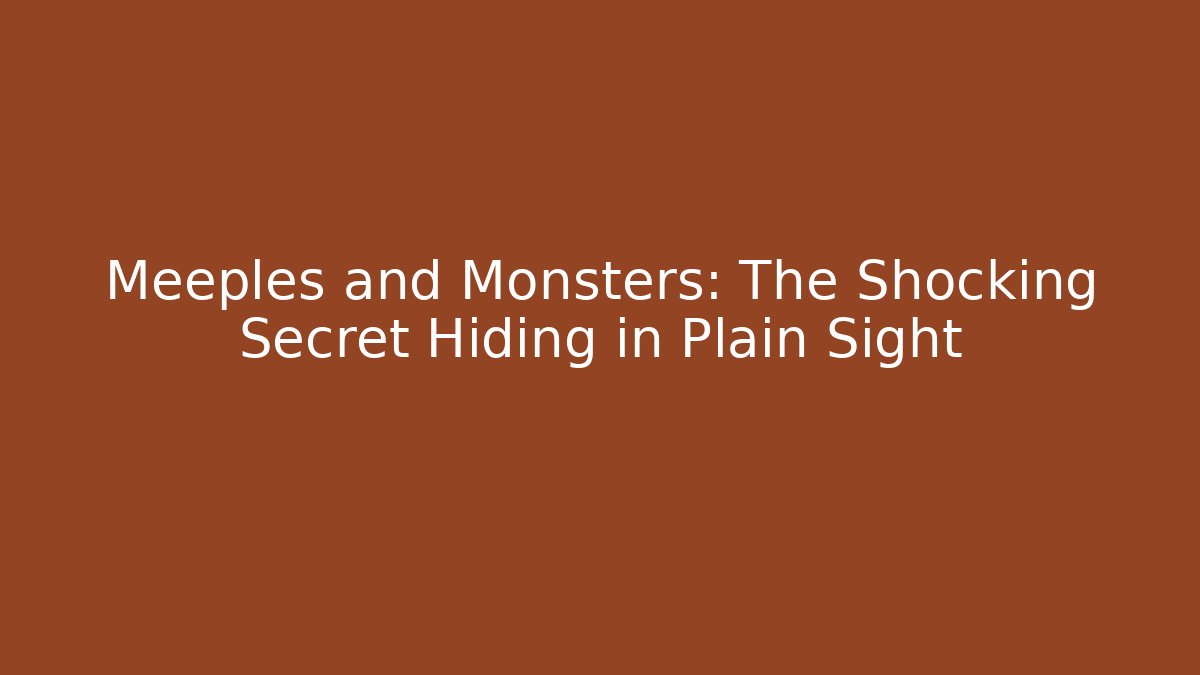 Meeples and Monsters: The Shocking Secret Hiding in Plain Sight