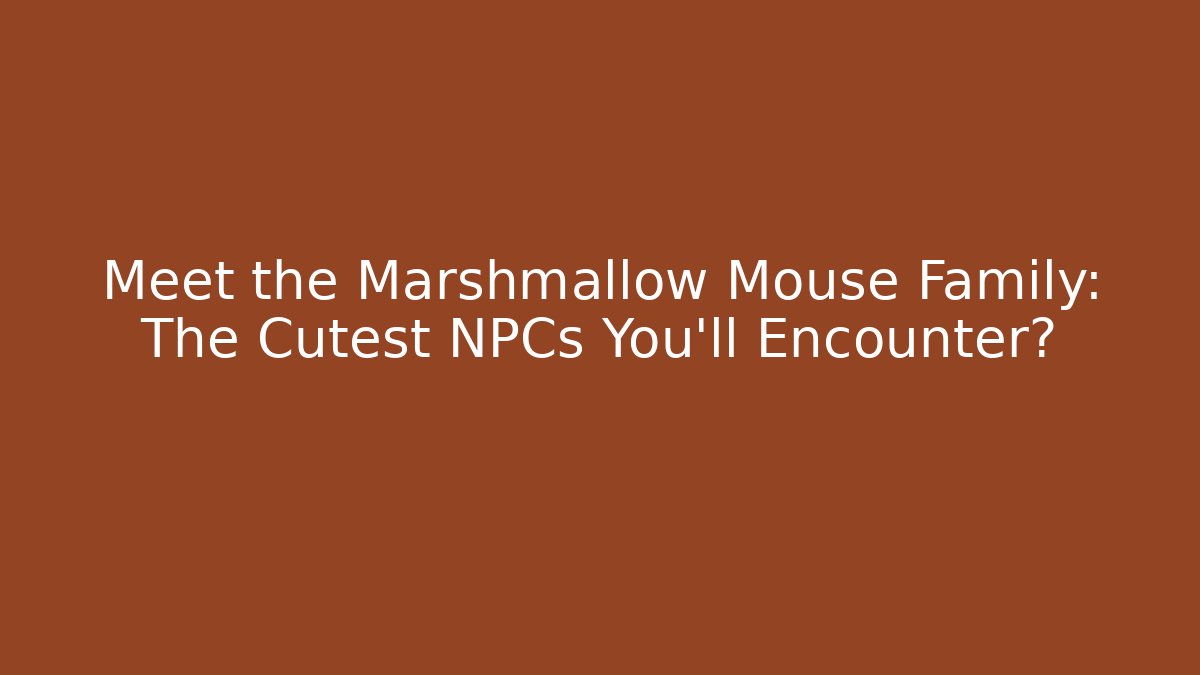 Meet the Marshmallow Mouse Family: The Cutest NPCs You'll Encounter?