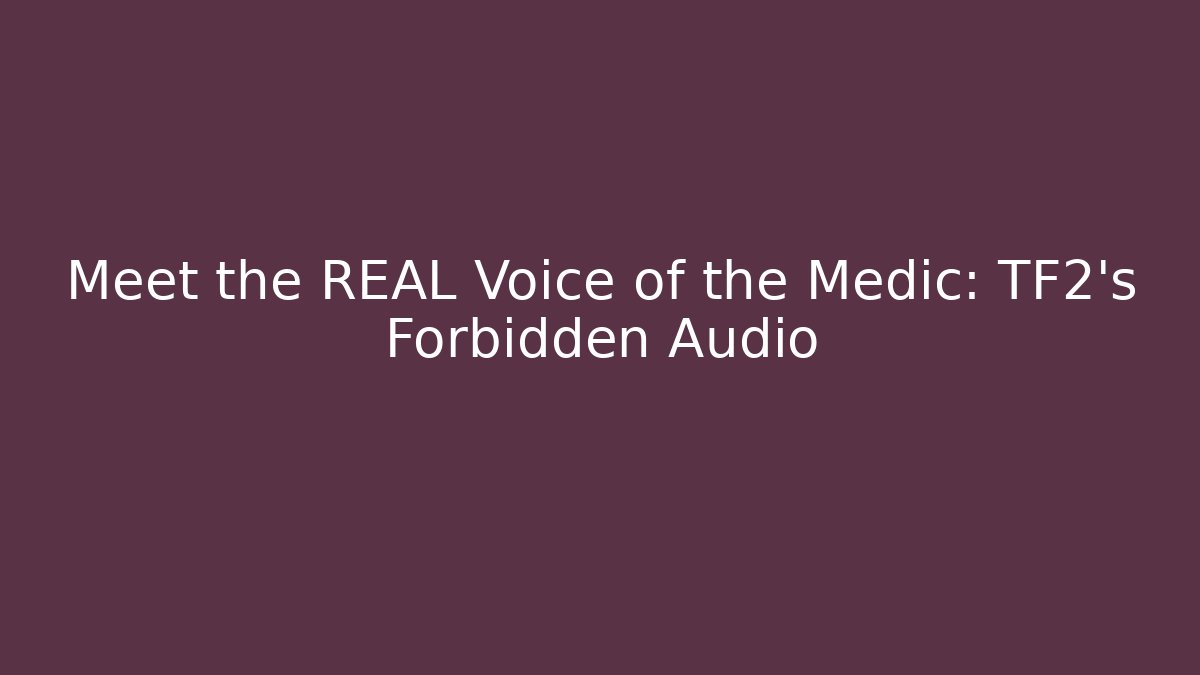 Meet the REAL Voice of the Medic: TF2’s Forbidden Audio