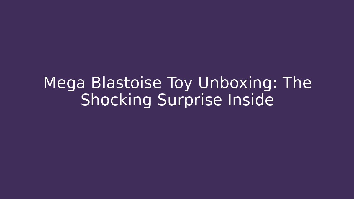 Mega Blastoise Toy Unboxing: The Shocking Surprise Inside