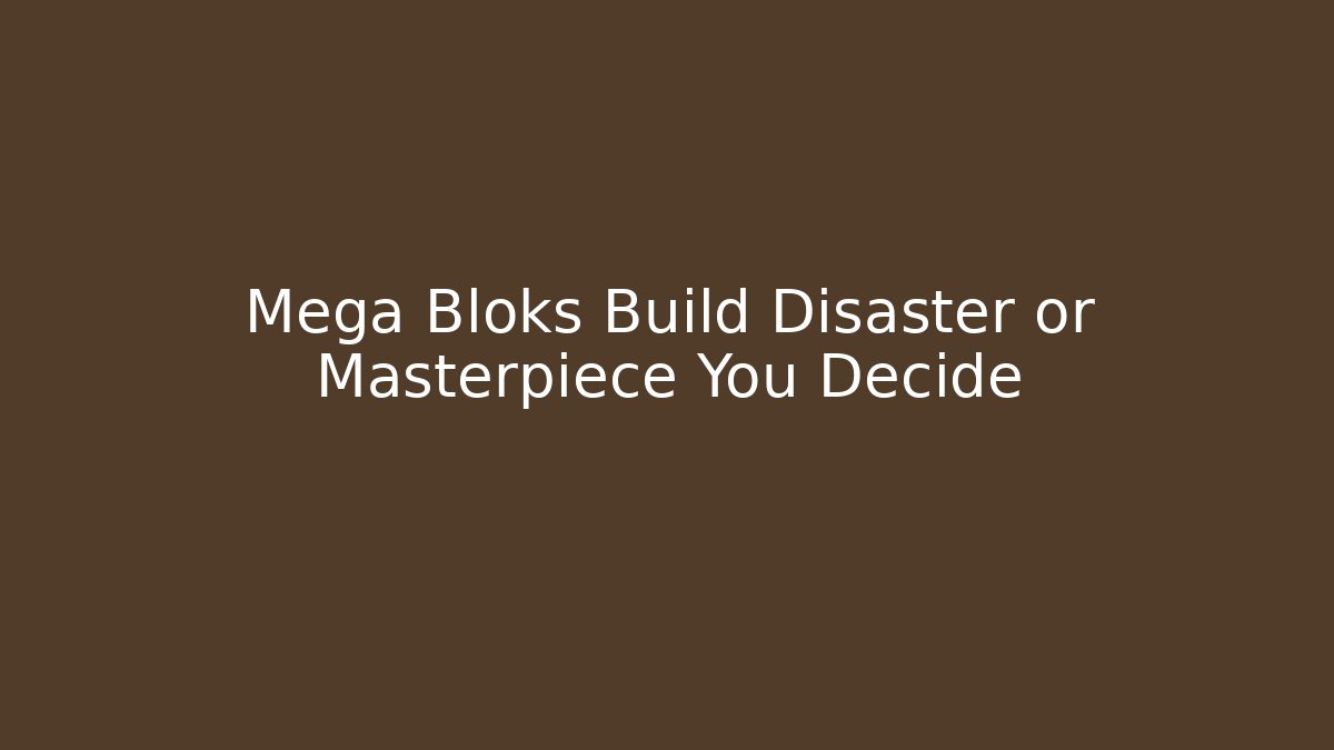 Mega Bloks Build Disaster or Masterpiece You Decide