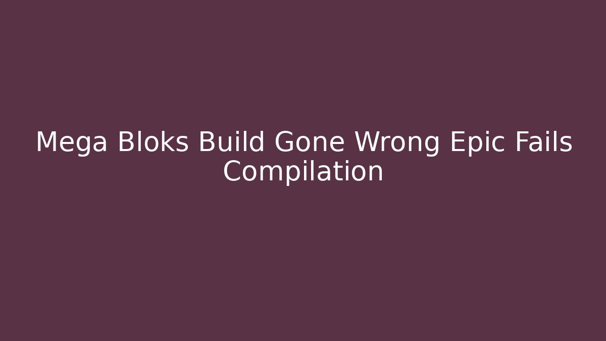 Mega Bloks Build Gone Wrong Epic Fails Compilation