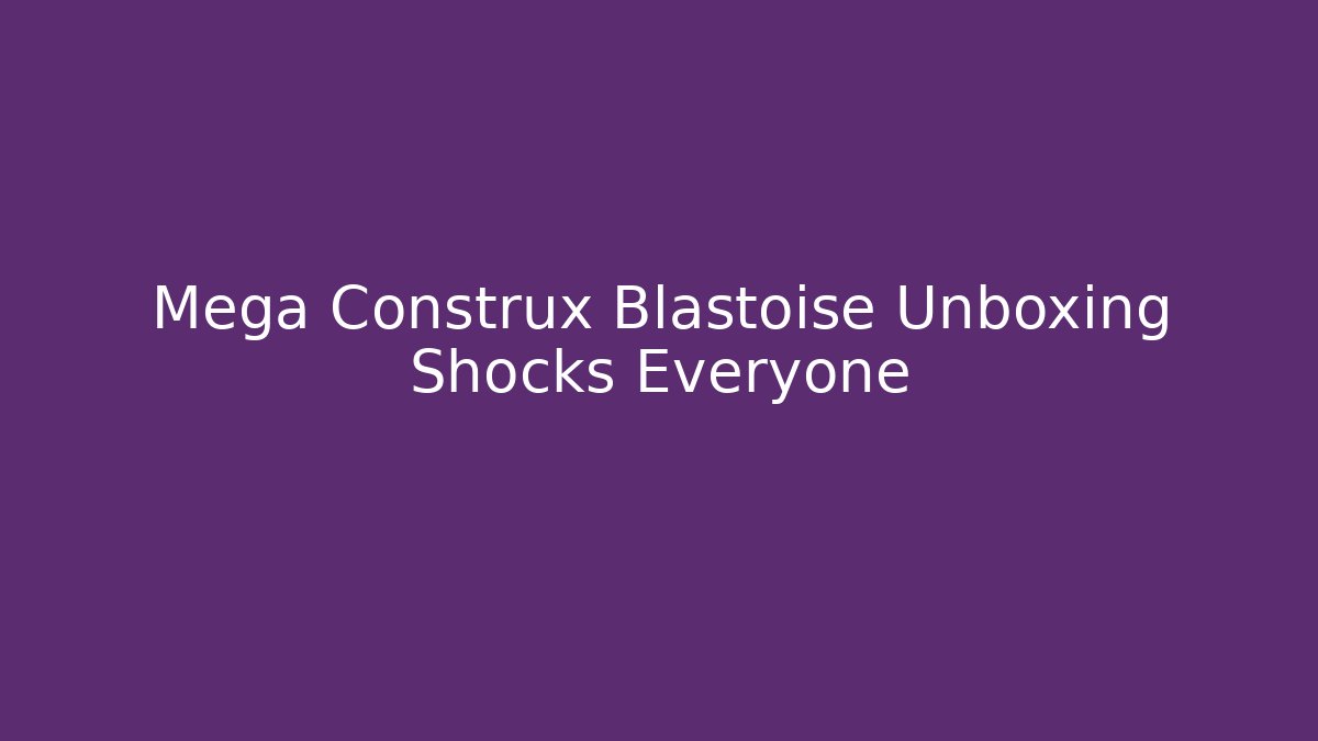 Mega Construx Blastoise Unboxing Shocks Everyone - Vintage E-Juice