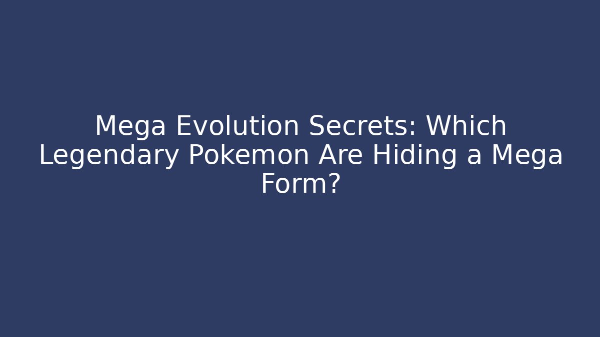 Mega Evolution Secrets: Which Legendary Pokémon Are Hiding a Mega Form?