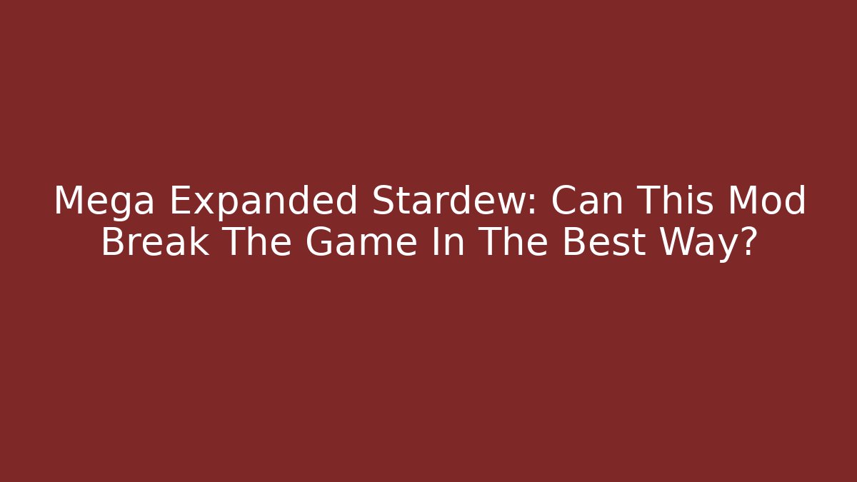 Mega Expanded Stardew: Can This Mod Break The Game In The Best Way?
