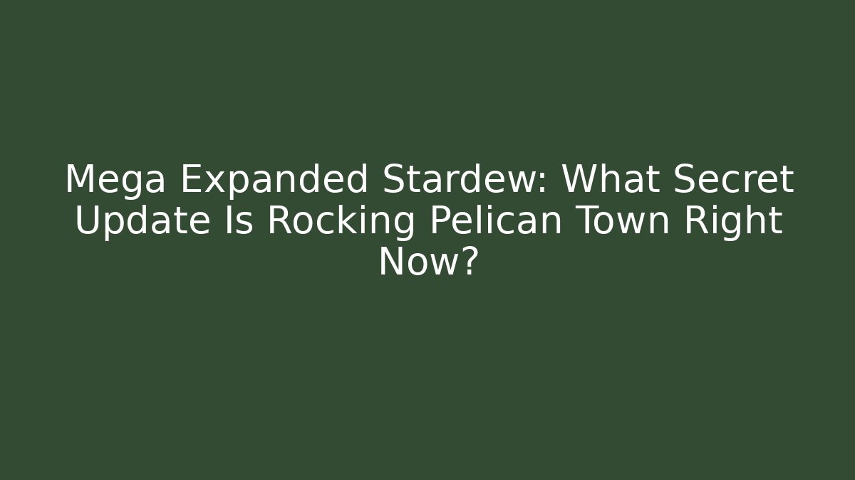 Mega Expanded Stardew: What Secret Update Is Rocking Pelican Town Right Now?