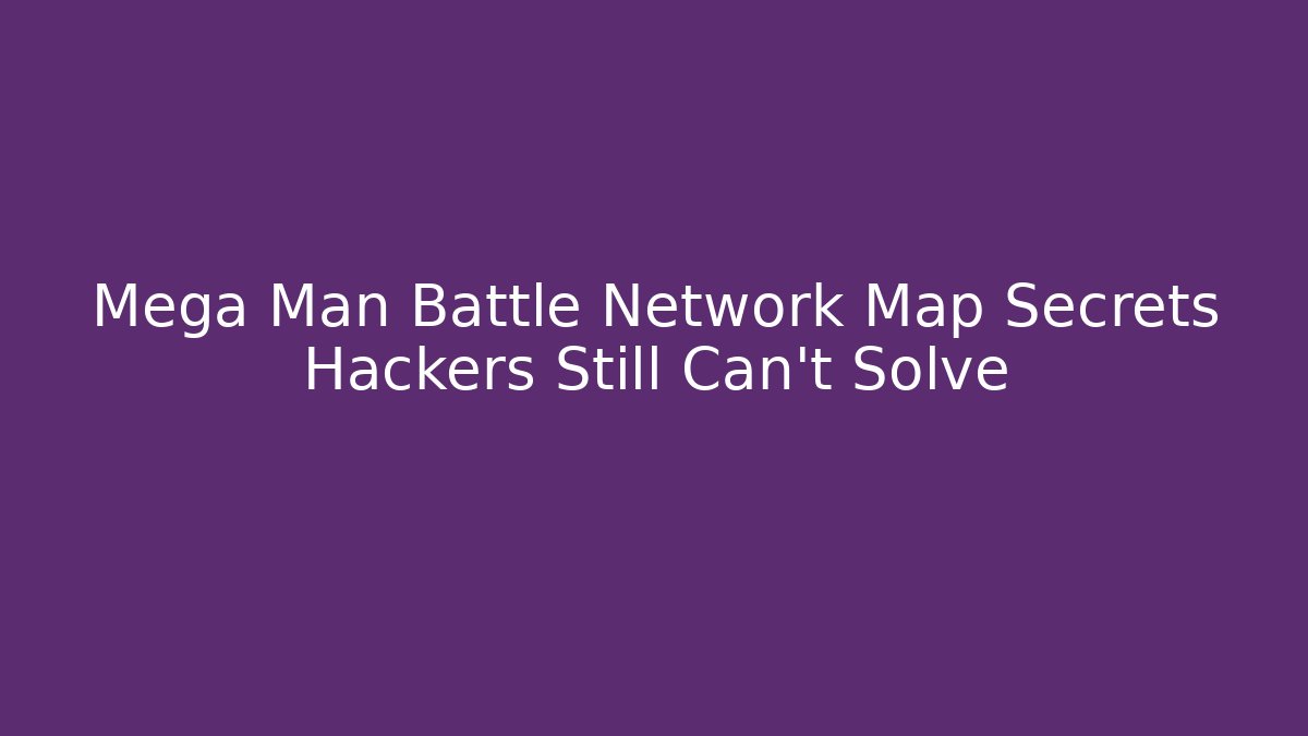 Mega Man Battle Network Map Secrets Hackers Still Can't Solve
