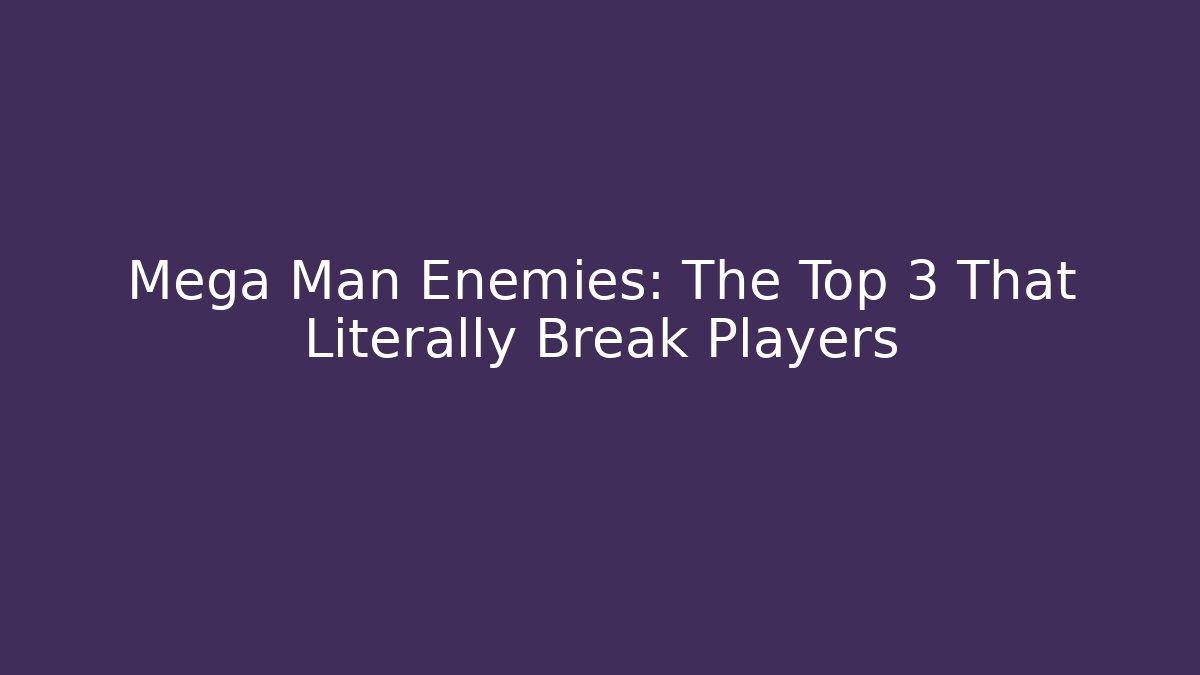 Mega Man Enemies: The Top 3 That Literally Break Players