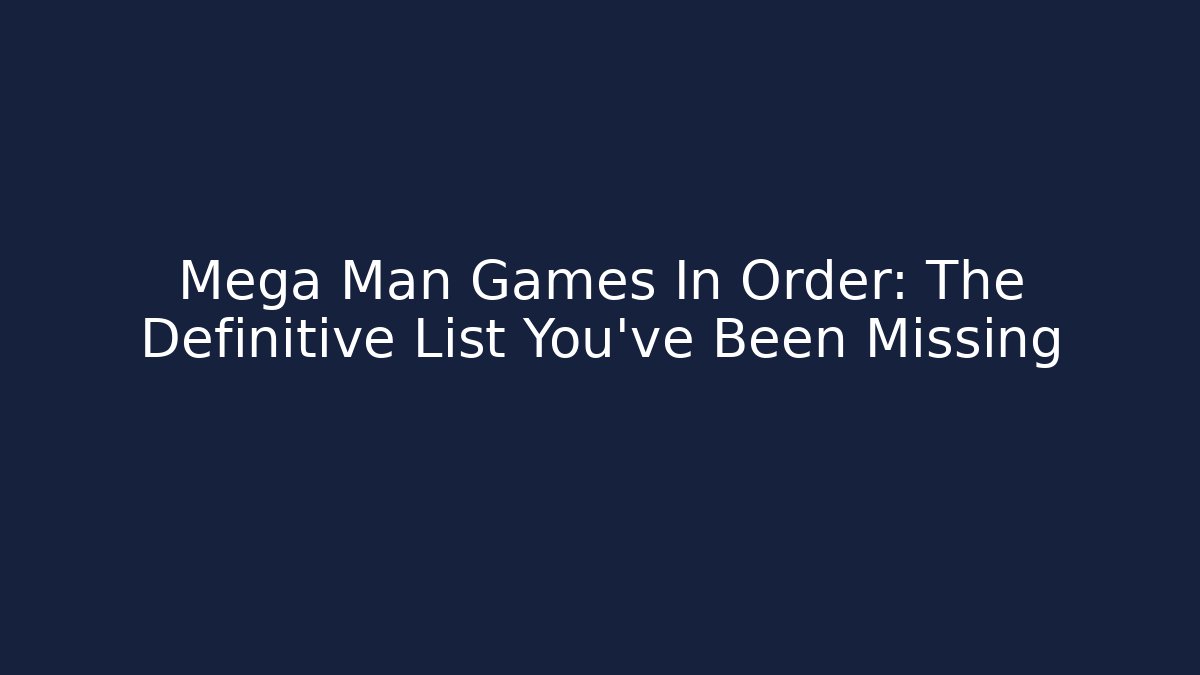 Mega Man Games In Order: The Definitive List You've Been Missing