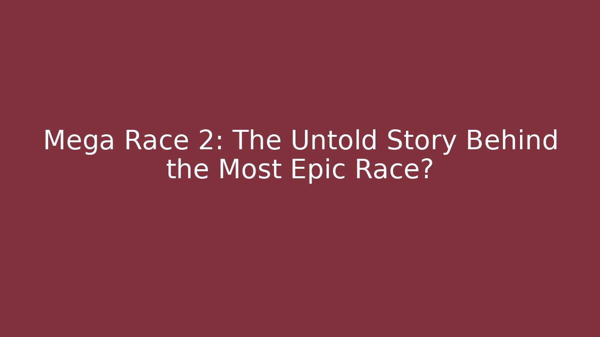 Mega Race 2: The Untold Story Behind the Most Epic Race?