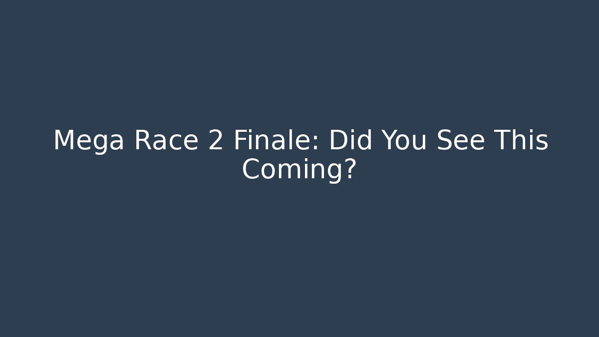 Mega Race 2 Finale: Did You See This Coming?