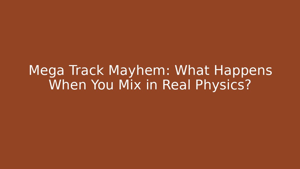Mega Track Mayhem: What Happens When You Mix in Real Physics?