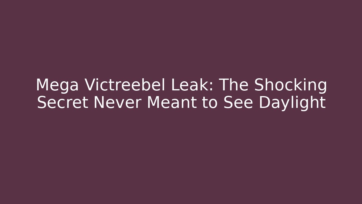 Mega Victreebel Leak: The Shocking Secret Never Meant to See Daylight