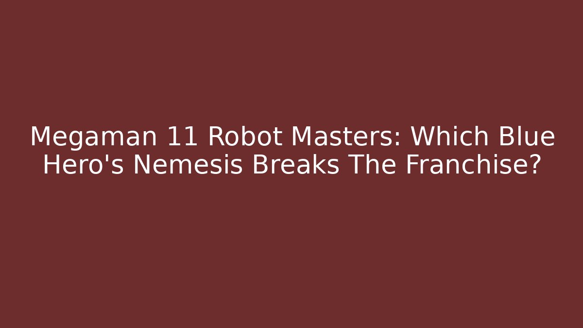 Megaman 11 Robot Masters: Which Blue Hero's Nemesis Breaks The Franchise? - Vintage E-Juice