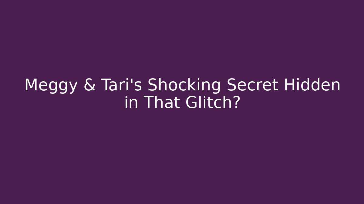 Meggy & Tari's Shocking Secret Hidden in That Glitch?