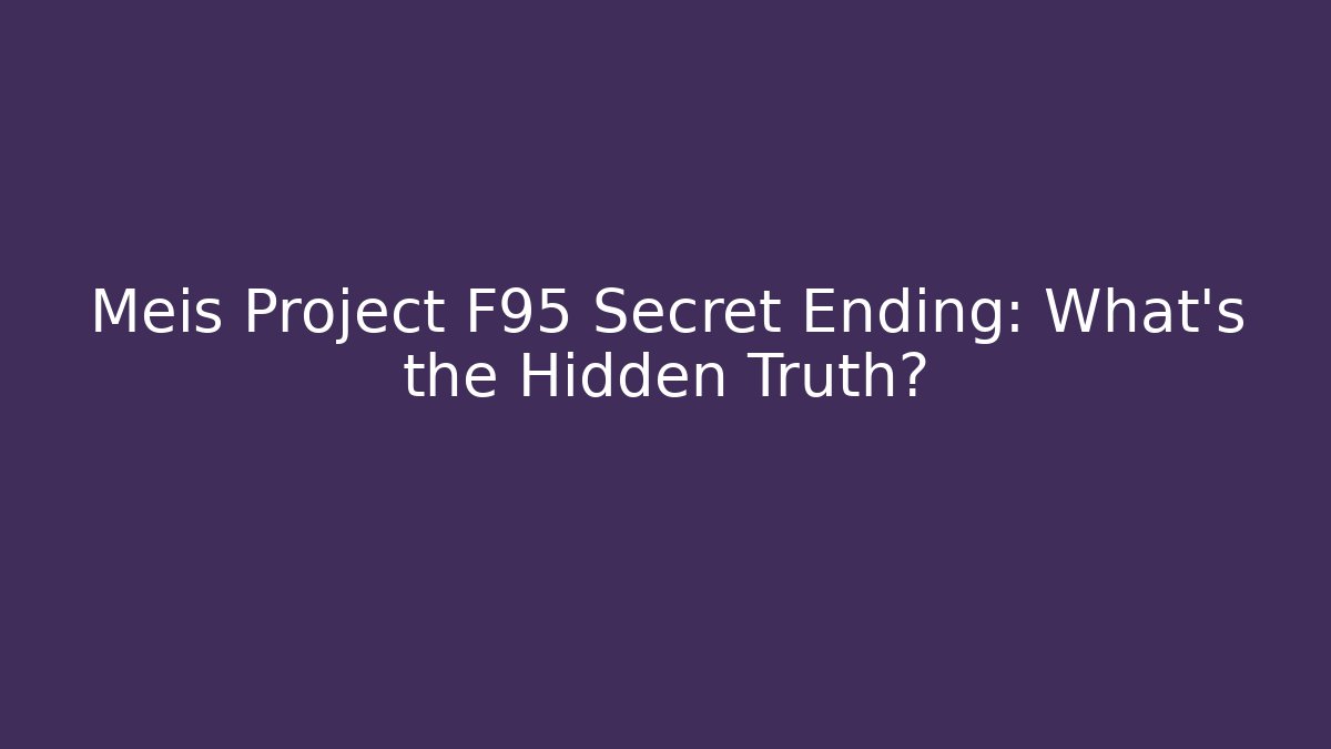 Meis Project F95 Secret Ending: What’s the Hidden Truth?