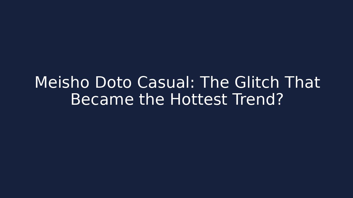 Meisho Doto Casual: The Glitch That Became the Hottest Trend?
