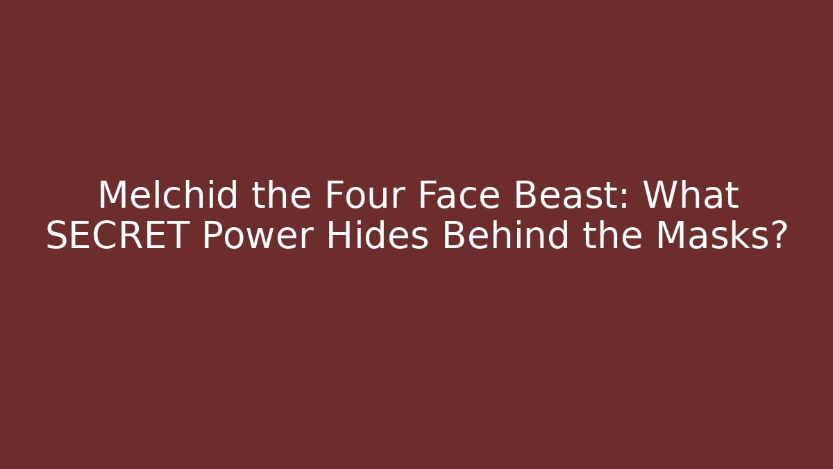Melchid the Four Face Beast: What SECRET Power Hides Behind the Masks?