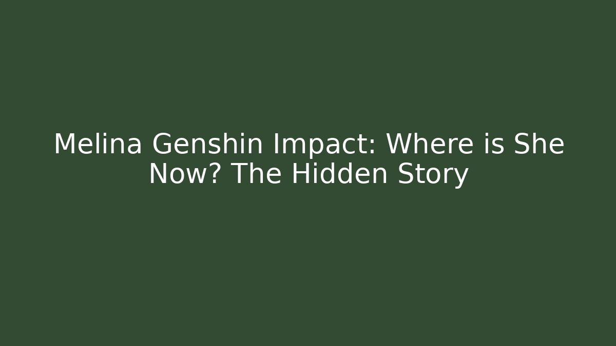 Melina Genshin Impact: Where is She Now? The Hidden Story
