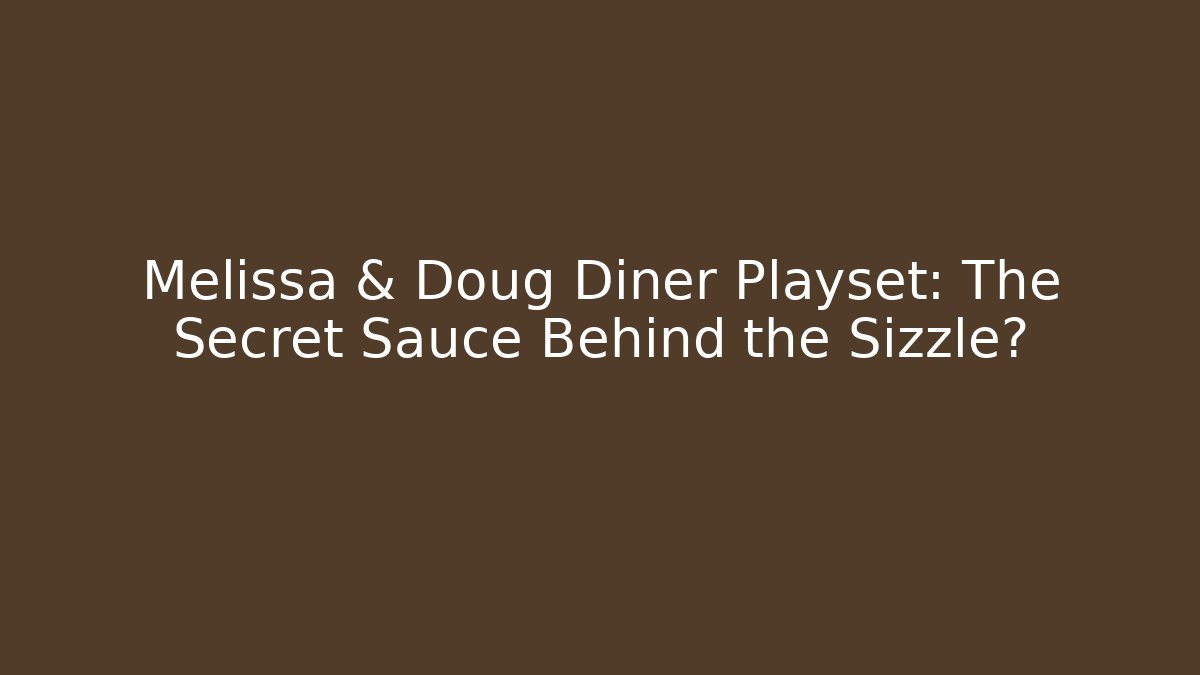 Melissa & Doug Diner Playset: The Secret Sauce Behind the Sizzle?