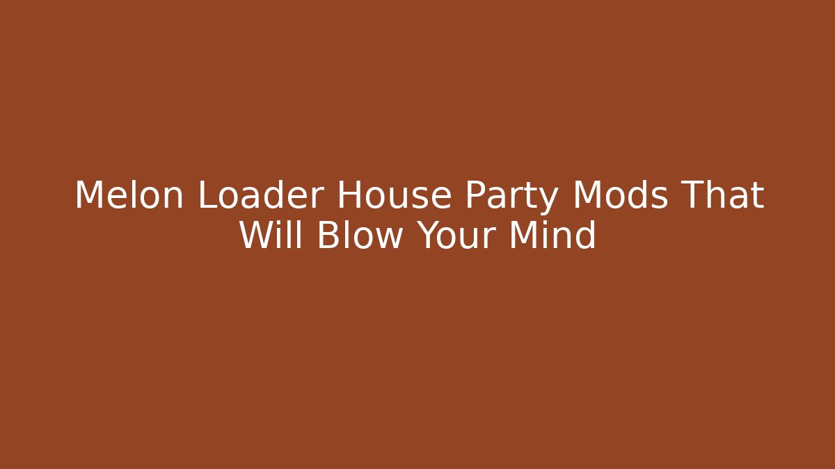 Melon Loader House Party Mods That Will Blow Your Mind