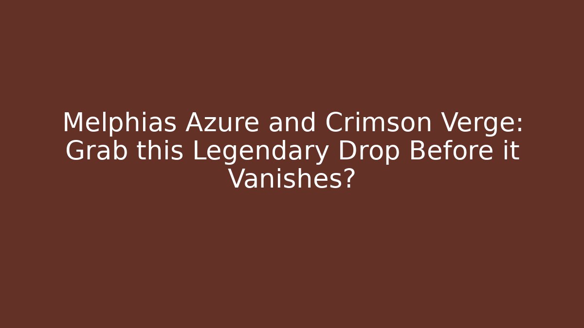 Melphias Azure and Crimson Verge: Grab this Legendary Drop Before it Vanishes?