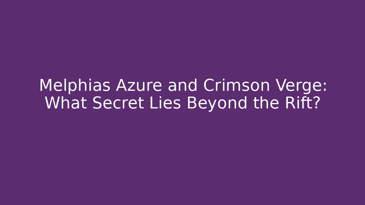 Melphias Azure and Crimson Verge: What Secret Lies Beyond the Rift?